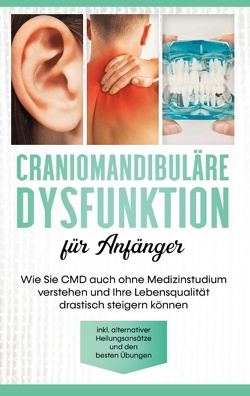 Craniomandibuläre Dysfunktion für Anfänger: Wie Sie CMD auch ohne Medizinstudium verstehen und Ihre Lebensqualität drastisch steigern können – inkl. alternativer Heilungsansätze und den besten Übungen von Prawitz,  Christian