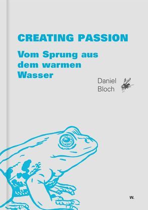 Creating Passion – Vom Sprung aus dem warmen Wasser von Bloch,  Daniel