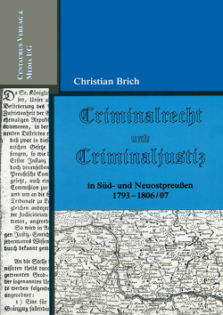 Criminalrecht und Criminaljustiz in Süd- und Neuostpreussen 1793-1806/07 von Brich,  Christian