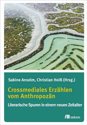 Crossmediales Erzählen vom Anthropozän von Anselm,  Sabine, Hoiß,  Christian