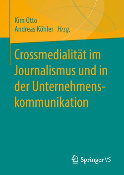 Crossmedialität im Journalismus und in der Unternehmenskommunikation von Koehler,  Andreas, Otto,  Kim