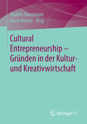 Cultural Entrepreneurship – Gründen in der Kultur- und Kreativwirtschaft von Hausmann,  Andrea, Heinze,  Anne