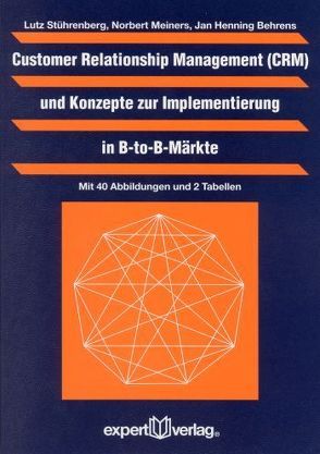 Customer Relationship Management (CMR) und Konzepte zur Implementierung in B-to-B-Märkte von Behrens,  Jan H., Meiners,  Norbert, Stührenberg,  Lutz