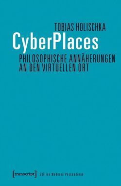 CyberPlaces – Philosophische Annäherungen an den virtuellen Ort von Holischka,  Tobias