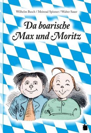 Da boarische Max und Moritz. A Lausbuamgschicht mit siebm Stickl von Busch,  Wilhelm, Sauer,  Walter, Spinner,  Meinrad