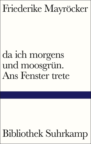 da ich morgens und moosgrün. Ans Fenster trete von Mayröcker,  Friederike