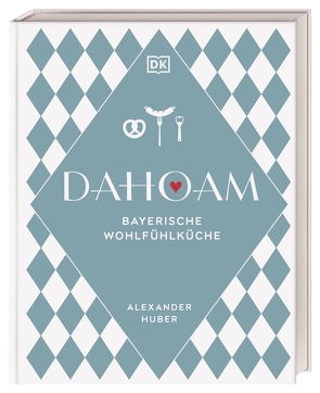 Dahoam: Bayerische Wohlfühlküche von Huber,  Alexander, Pfeiffer,  Thomas
