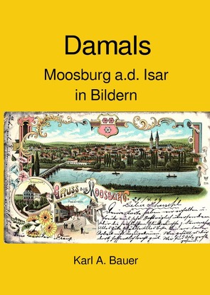 Damals, Moosburg a.d. Isar in Bildern von Bauer,  Karl A.