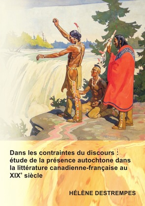 Dans les contraintes du discours : étude de la présence autochtone dans la littérature canadienne-française au XIXe sièc von Destrempes,  Helene