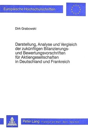 Darstellung, Analyse und Vergleich der zukünftigen Bilanzierungs- und Bewertungsvorschriften für Aktiengesellschaften in Deutschland und Frankreich von Grabowski,  Dirk