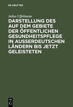 Darstellung des auf dem Gebiete der öffentlichen Gesundheitspflege in ausserdeutschen Ländern bis jetzt Geleisteten von Uffelmann,  Julius