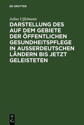 Darstellung des auf dem Gebiete der öffentlichen Gesundheitspflege in ausserdeutschen Ländern bis jetzt Geleisteten von Uffelmann,  Julius