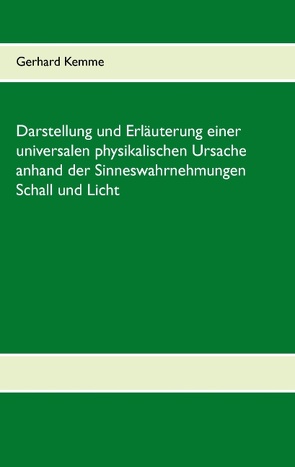 Darstellung und Erläuterung einer universalen physikalischen Ursache anhand der Sinneswahrnehmungen Schall und Licht von Kemme,  Gerhard