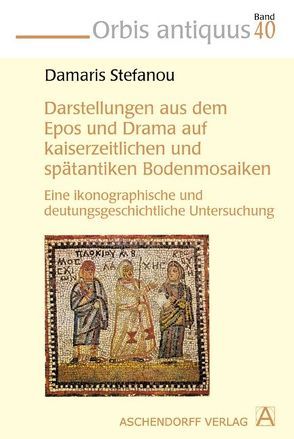 Darstellungen aus dem Epos und Drama auf kaiserzeitlichen und spätantiken Bodenmosaiken von Stefanou,  Damaris