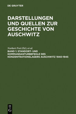 Darstellungen und Quellen zur Geschichte von Auschwitz / Standort- und Kommandanturbefehle des Konzentrationslagers Auschwitz 1940-1945 von Frei,  Norbert, Grotum,  Thomas, Institut Fuer Zeitgeschichte, Parcer,  Jan, Steinbacher,  Sybille, Wagner,  Bernd C.