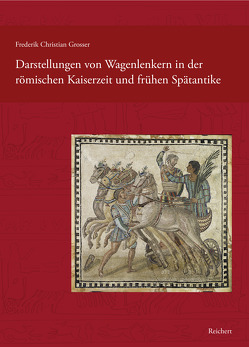 Darstellungen von Wagenlenkern in der römischen Kaiserzeit und frühen Spätantike von Grosser,  Frederik