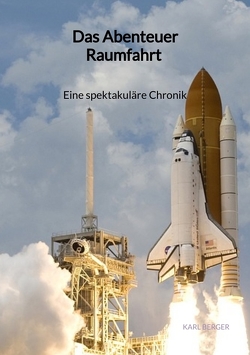 Das Abenteuer Raumfahrt – Eine spektakuläre Chronik von Berger,  Karl