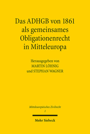 Das ADHGB von 1861 als gemeinsames Obligationenrecht in Mitteleuropa von Löhnig,  Martin, Wagner,  Stephan