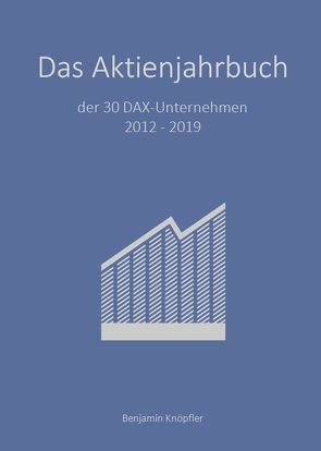 Das Aktienjahrbuch der 30 DAX-Unternehmen 2012 – 2019 von Knöpfler,  Benjamin