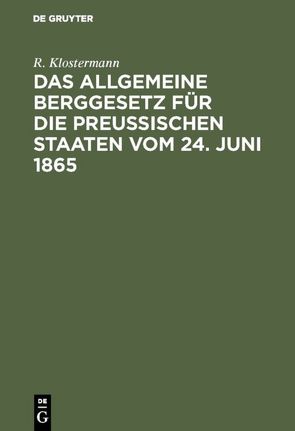 Das allgemeine Berggesetz für die Preußischen Staaten vom 24. Juni 1865 von Klostermann,  R.