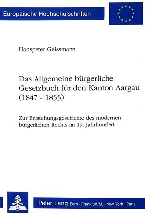 Das Allgemeine bürgerliche Gesetzbuch für den Kanton Aargau (1847-1855) von Geissmann,  Hanspeter