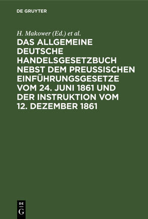 Das allgemeine Deutsche Handelsgesetzbuch nebst dem Preußischen Einführungsgesetze vom 24. Juni 1861 und der Instruktion vom 12. Dezember 1861 von Makower,  H., Meyer,  Sally