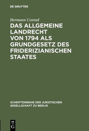 Das Allgemeine Landrecht von 1794 als Grundgesetz des friderizianischen Staates von Conrad,  Hermann