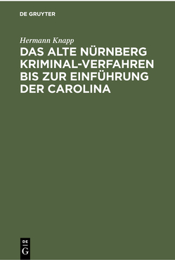 Das Alte Nürnberg Kriminal-Verfahren bis zur Einführung der Carolina von Knapp,  Hermann