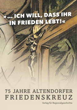 Das Altendorfer Friedenskreuz 1945−2020 von Belker,  Gerd, Niehusmann,  Volker, Röser,  Hubert