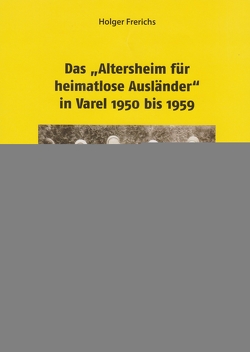 Das „Altersheim für heimatlose Ausländer“ in Varel 1950-1959 von Frerichs,  Holger