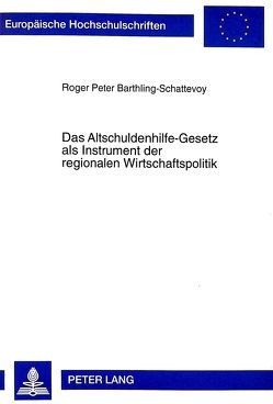 Das Altschuldenhilfe-Gesetz als Instrument der regionalen Wirtschaftspolitik von Barthling-Schattevoy,  Roger