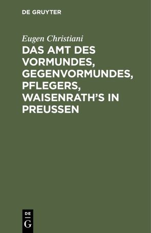 Das Amt des Vormundes, Gegenvormundes, Pflegers, Waisenrath’s in Preußen von Christiani,  Eugen