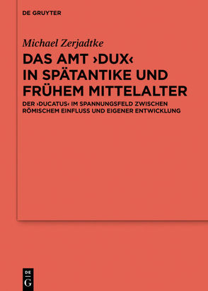 Das Amt ›Dux‹ in Spätantike und frühem Mittelalter von Zerjadtke,  Michael