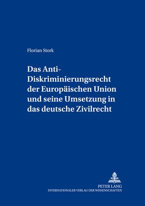 Das Anti-Diskriminierungsrecht der Europäischen Union und seine Umsetzung in das deutsche Zivilrecht von Stork,  Florian