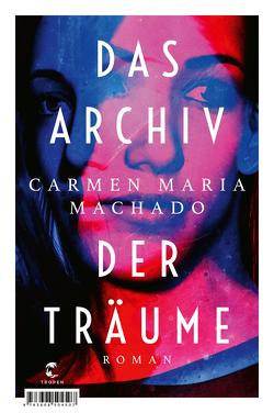 Das Archiv der Träume von Kroll,  Anna-Nina, Machado,  Carmen Maria