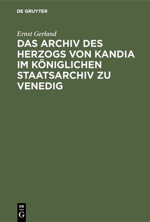 Das Archiv des Herzogs von Kandia im Königlichen Staatsarchiv zu Venedig von Gerland,  Ernst