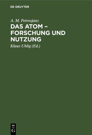 Das Atom – Forschung und Nutzung von Petrosjanz,  A. M., Uhlig,  Klaus