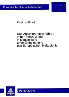 Das Auslieferungsverfahren in der Schweiz und in Deutschland unter Einbeziehung des Europäischen Haftbefehls von Schork,  Alexander