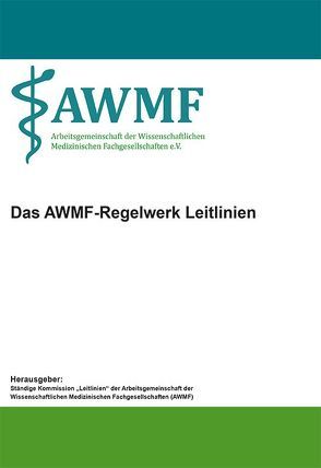 Das AWMF-Regelwerk Leitlinien von Ständige Kommission „Leitlinien“ der Arbeitsgemeinschaft der Wissenschaftlichen Medizinischen Fachgesellschaften (AWMF)