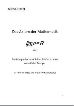 Das Axiom der Mathematik, lim n = R oder: Die Menge der natürlichen Zahlen ist eine unendliche Menge von Drexler,  Alois