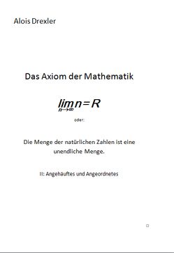Das Axiom der Mathematik lim n = R oder: Die Menge der natürlichen Zahlen ist eine unendliche Menge von Drexler,  Alois