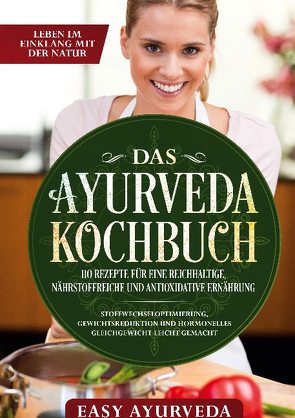 Das Ayurveda Kochbuch: 110 Rezepte für eine reichhaltige, nährstoffreiche und antioxidative Ernährung – Stoffwechseloptimierung, Gewichtsreduktion und hormonelles Gleichgewicht leicht gemacht von Ayurveda,  Easy