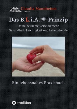 Das B.L.i.A.!®-Prinzip – Wie du im heilsamen Umgang mit dir selbst und anderen (wieder) in deine volle Lebenskraft kommst von Mannheims,  Claudia