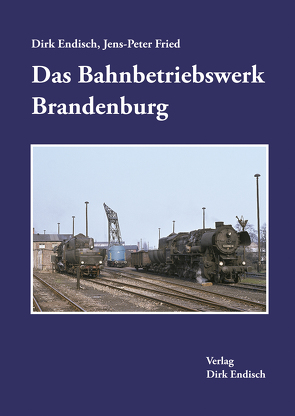 Das Bahnbetriebswerk Brandenburg von Endisch,  Dirk, Fried,  Jens-Peter