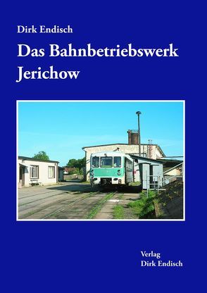 Das Bahnbetriebswerk Jerichow von Endisch,  Dirk