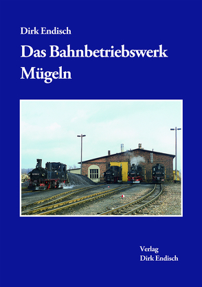 Das Bahnbetriebswerk Mügeln von Endisch,  Dirk