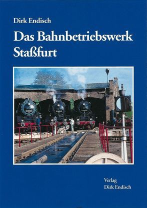 Das Bahnbetriebswerk Stassfurt von Endisch,  Dirk