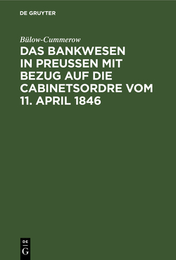 Das Bankwesen in Preussen mit Bezug auf die Cabinetsordre vom 11. April 1846 von Bülow-Cummerow,  ...