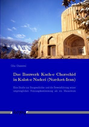 Das Bauwerk Kach-e Chorschid in Kalat-e Naderi (Nordost-Iran): Eine Studie zur Baugeschichte und die Beweisführung seiner ursprünglichen Nutzungsbestimmung als ein Mausoleum von Ghassemi,  Gita