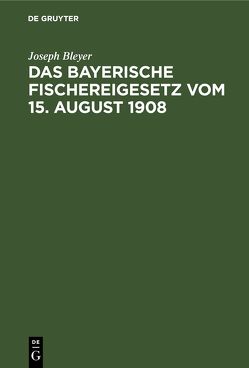 Das bayerische Fischereigesetz vom 15. August 1908 von Bleyer,  Joseph